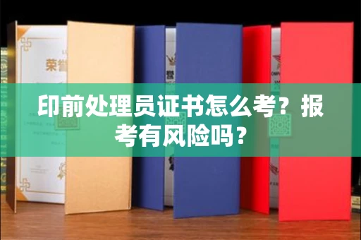 南昌印前处理员证书怎么考？报考有风险吗？