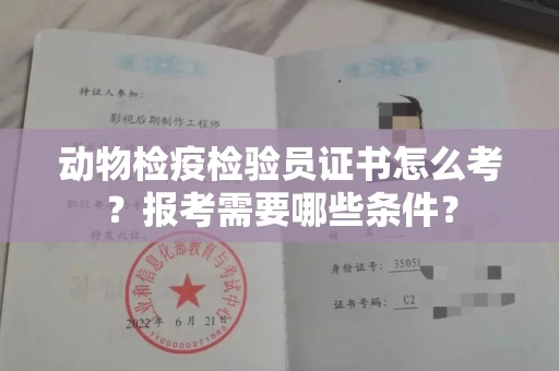南昌动物检疫检验员证书怎么考？报考需要哪些条件？