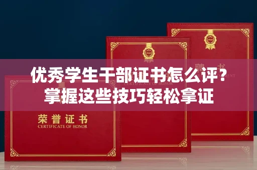 南昌优秀学生干部证书怎么评?掌握这些技巧轻松拿证