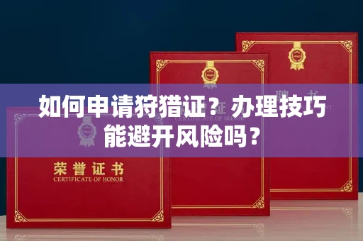 南昌如何申请狩猎证？办理技巧能避开风险吗？