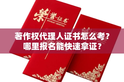 南昌著作权代理人证书怎么考?哪里报名能快速拿证? 南昌著作权代理人证书怎么考?哪里报名能快速拿证?