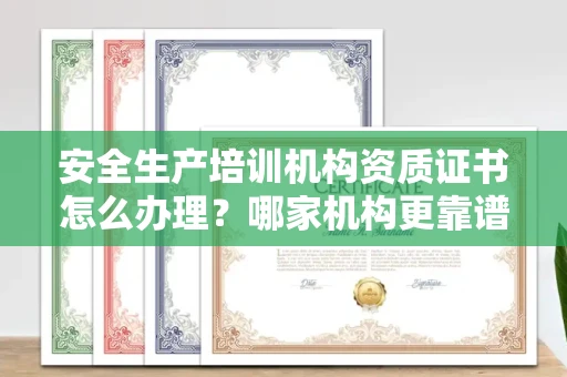 南昌安全生产培训机构资质证书怎么办理?哪家机构更靠谱?