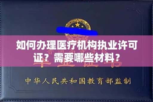 南昌如何办理医疗机构执业许可证?需要哪些材料?