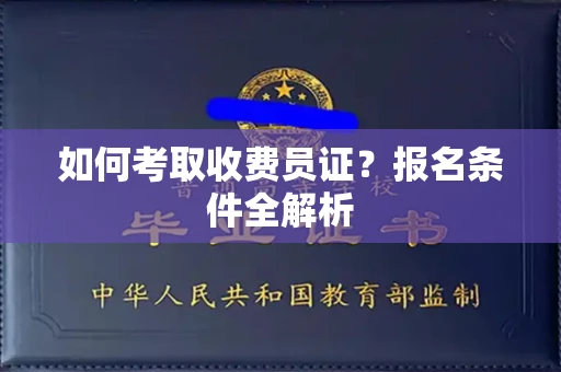 南昌如何考取收费员证?报名条件全解析