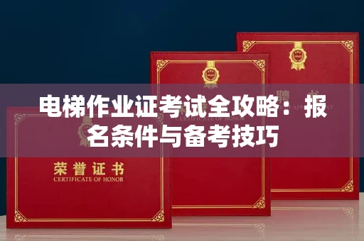 南昌电梯作业证考试全攻略:报名条件与备考技巧
