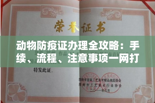 南昌动物防疫证办理全攻略:手续、流程、注意事项一网打尽