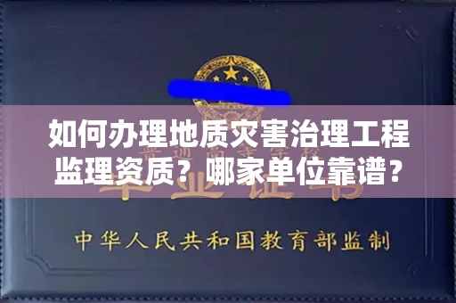 南昌如何办理地质灾害治理工程监理资质?哪家单位靠谱?