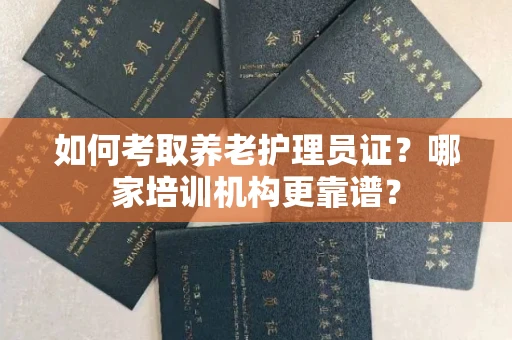 南昌如何考取养老护理员证?哪家培训机构更靠谱?