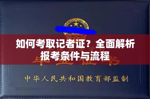 南昌如何考取记者证？全面解析报考条件与流程
