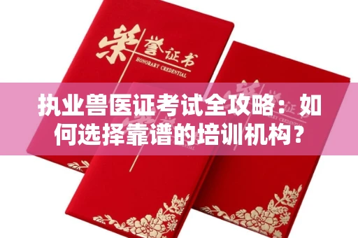 南昌执业兽医证考试全攻略：如何选择靠谱的培训机构？