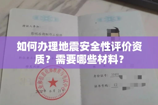 南昌如何办理地震安全性评价资质?需要哪些材料?