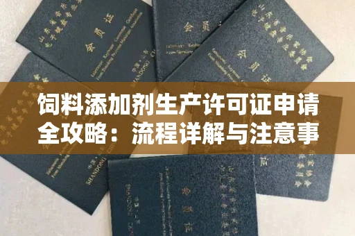南昌饲料添加剂生产许可证申请全攻略：流程详解与注意事项