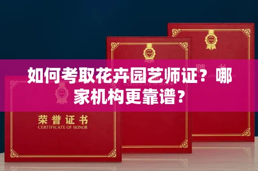 南昌如何考取花卉园艺师证?哪家机构更靠谱?